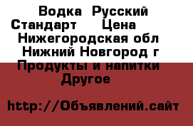 Водка “Русский Стандарт“  › Цена ­ 200 - Нижегородская обл., Нижний Новгород г. Продукты и напитки » Другое   